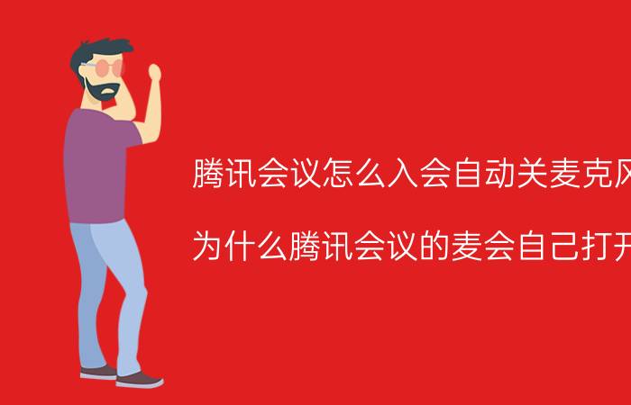 腾讯会议怎么入会自动关麦克风 为什么腾讯会议的麦会自己打开？